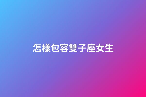 怎樣包容雙子座女生-第1張-星座運勢-玄機派