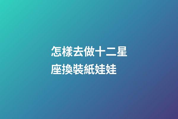 怎樣去做十二星座換裝紙娃娃