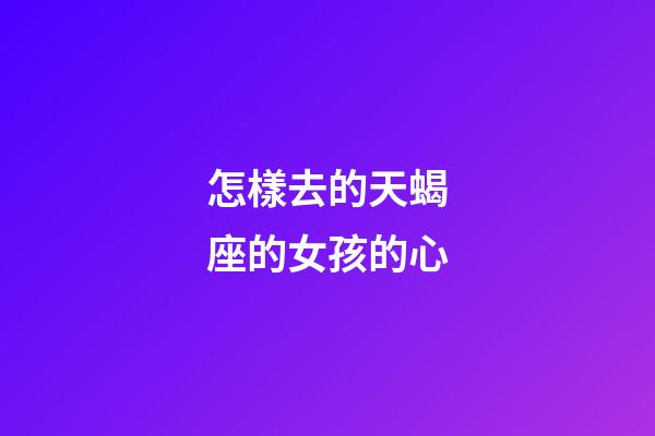 怎樣去的天蝎座的女孩的心-第1張-星座運勢-玄機派