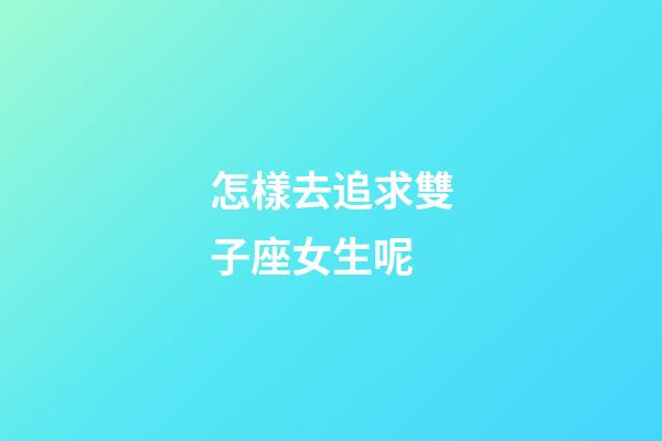 怎樣去追求雙子座女生呢-第1張-星座運勢-玄機派