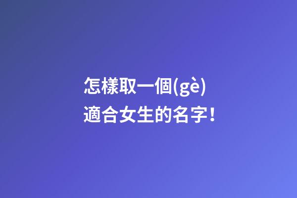 怎樣取一個(gè)適合女生的名字！