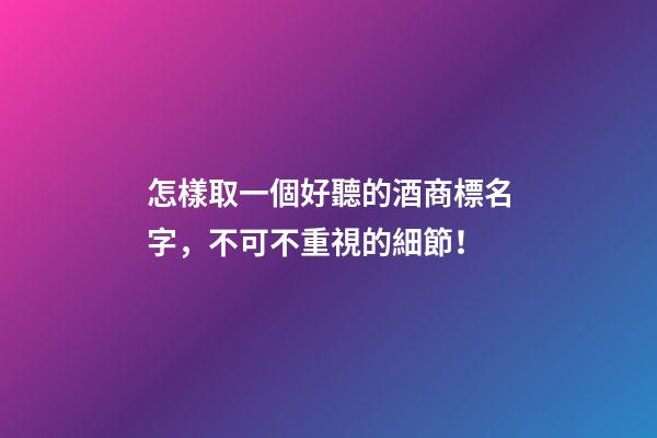 怎樣取一個好聽的酒商標名字，不可不重視的細節！-第1張-商標起名-玄機派