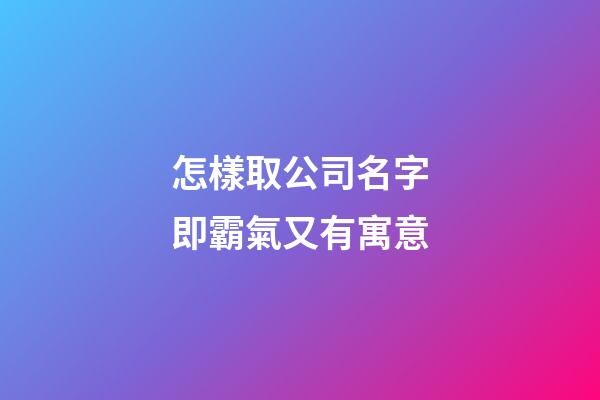 怎樣取公司名字即霸氣又有寓意-第1張-公司起名-玄機派