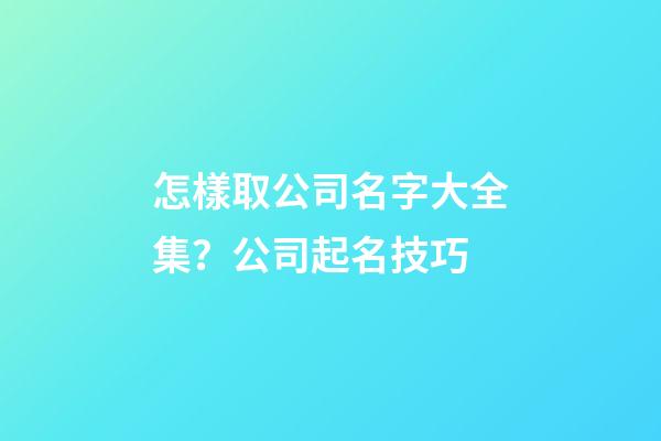 怎樣取公司名字大全集？公司起名技巧-第1張-公司起名-玄機(jī)派