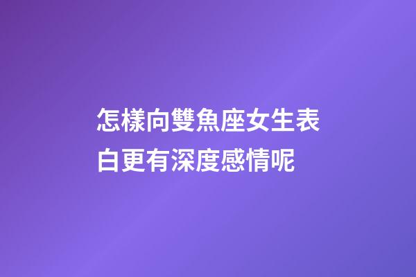怎樣向雙魚座女生表白更有深度感情呢-第1張-星座運勢-玄機派