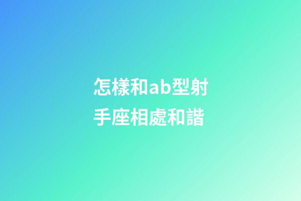 怎樣和ab型射手座相處和諧-第1張-星座運勢-玄機派