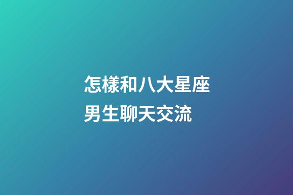 怎樣和八大星座男生聊天交流-第1張-星座運勢-玄機派