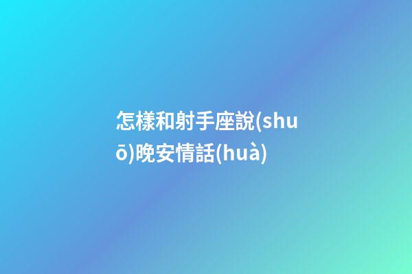 怎樣和射手座說(shuō)晚安情話(huà)