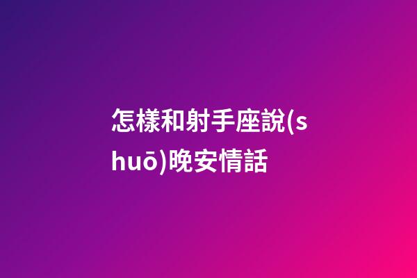 怎樣和射手座說(shuō)晚安情話