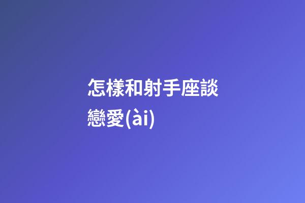 怎樣和射手座談戀愛(ài)