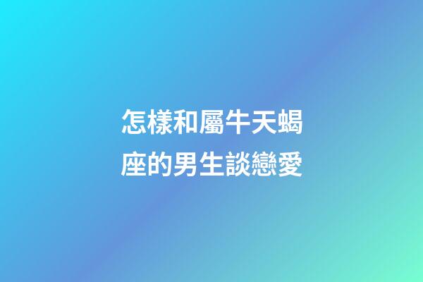 要和屬牛天蝎座的男生談戀愛，首先需要了解他們的個(gè)性特點(diǎn)和喜好，以及如何與他們相處。屬牛天蝎座的男生通常具有實(shí)際、勤勞和忠誠的特點(diǎn)，同時(shí)也非常獨(dú)立和有決策能力。與他們相處時(shí)，需要對他們充滿信任和尊重，同時(shí)給予他們足夠的空間和自由。要與屬牛天蝎