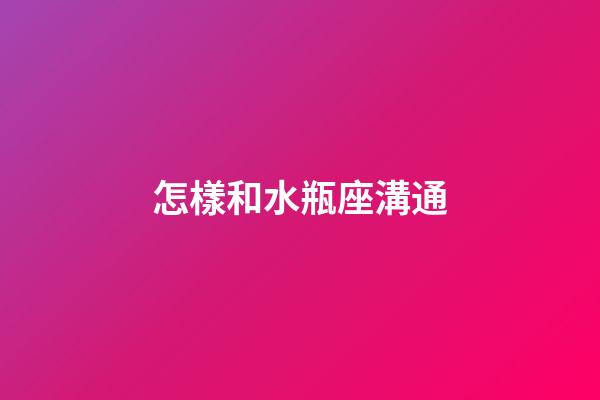 怎樣和水瓶座溝通-第1張-星座運勢-玄機派