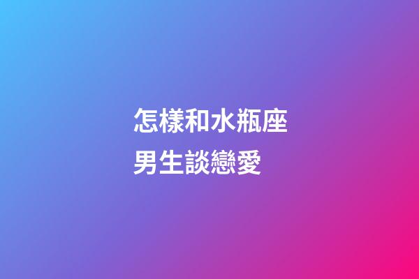 怎樣和水瓶座男生談戀愛-第1張-星座運勢-玄機派