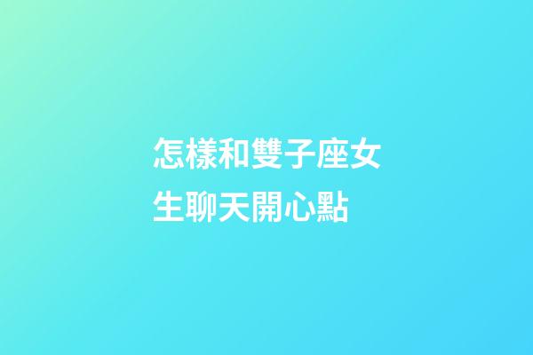 怎樣和雙子座女生聊天開心點-第1張-星座運勢-玄機派