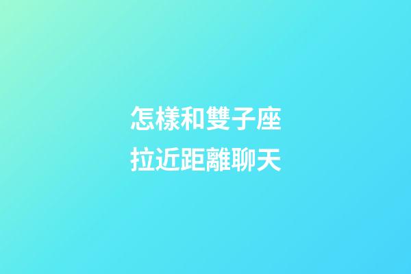 怎樣和雙子座拉近距離聊天-第1張-星座運(yùn)勢(shì)-玄機(jī)派