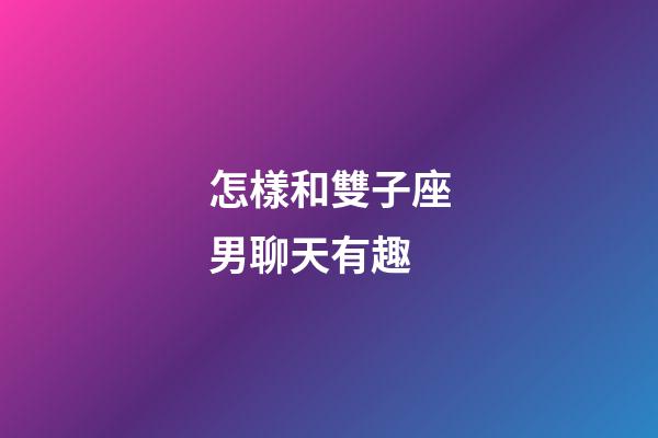 怎樣和雙子座男聊天有趣-第1張-星座運勢-玄機派