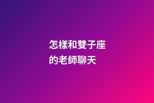 怎樣和雙子座的老師聊天