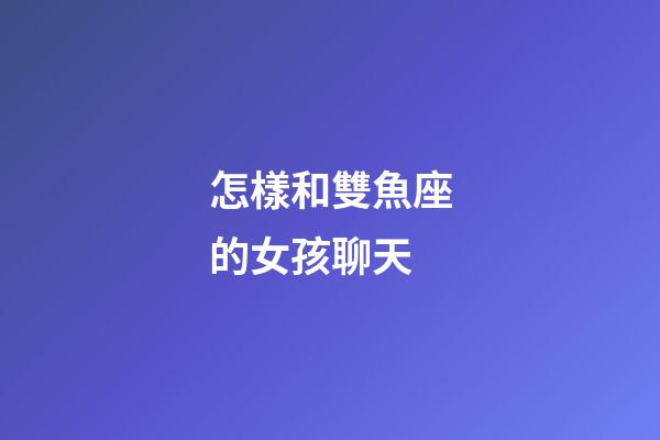 怎樣和雙魚座的女孩聊天