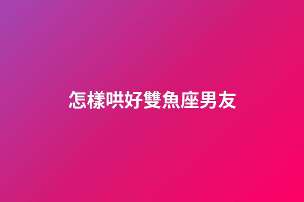 怎樣哄好雙魚座男友