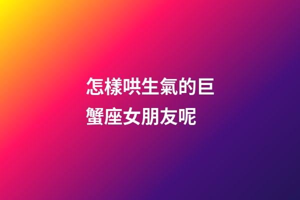 怎樣哄生氣的巨蟹座女朋友呢-第1張-星座運勢-玄機派