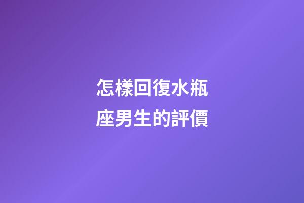 怎樣回復水瓶座男生的評價