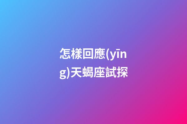 怎樣回應(yīng)天蝎座試探