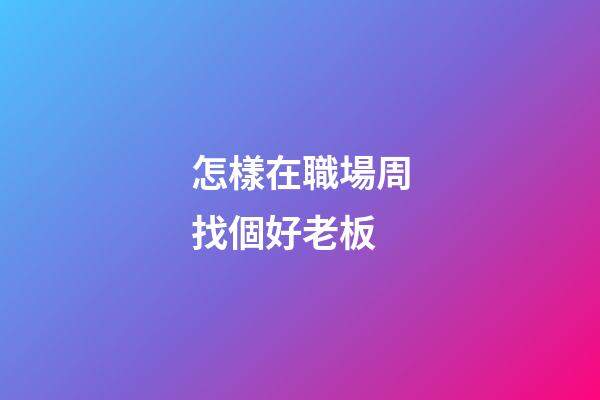 怎樣在職場周找個好老板