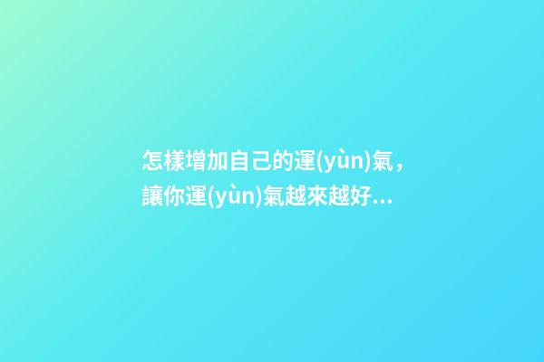 怎樣增加自己的運(yùn)氣，讓你運(yùn)氣越來越好的9個(gè)方法-第1張-觀點(diǎn)-玄機(jī)派