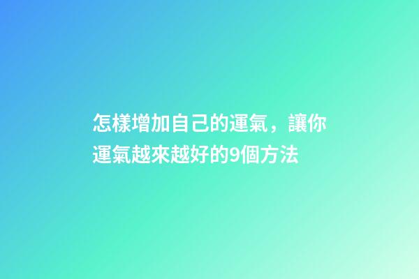 怎樣增加自己的運氣，讓你運氣越來越好的9個方法