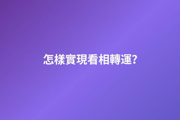 怎樣實現看相轉運？