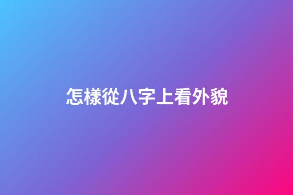 怎樣從八字上看外貌