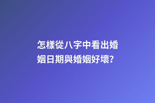 怎樣從八字中看出婚姻日期與婚姻好壞？