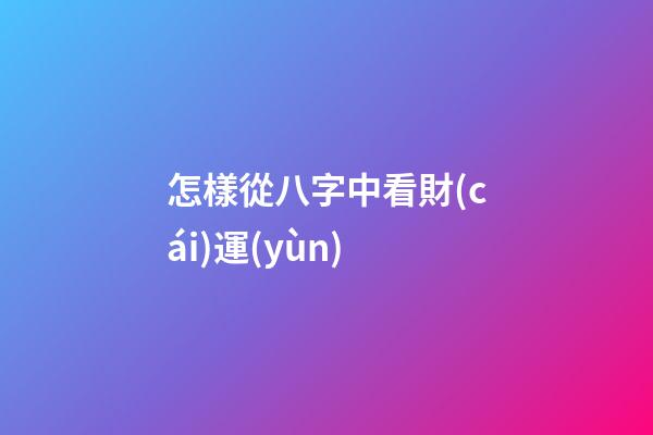 怎樣從八字中看財(cái)運(yùn)