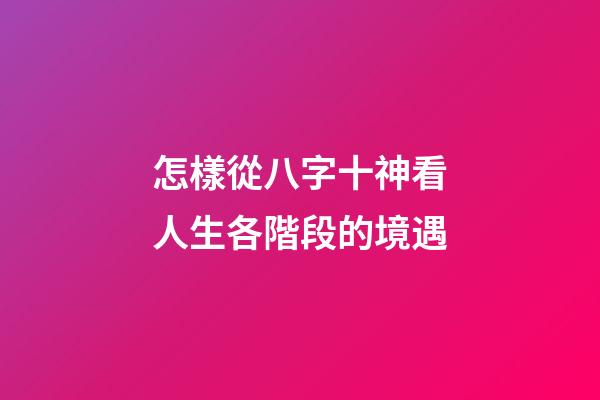怎樣從八字十神看人生各階段的境遇