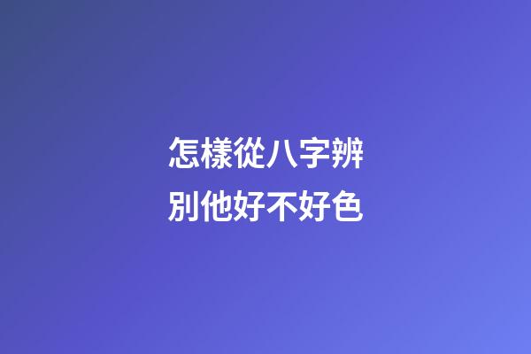 怎樣從八字辨別他好不好色