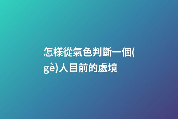 怎樣從氣色判斷一個(gè)人目前的處境