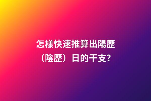 怎樣快速推算出陽歷（陰歷）日的干支？