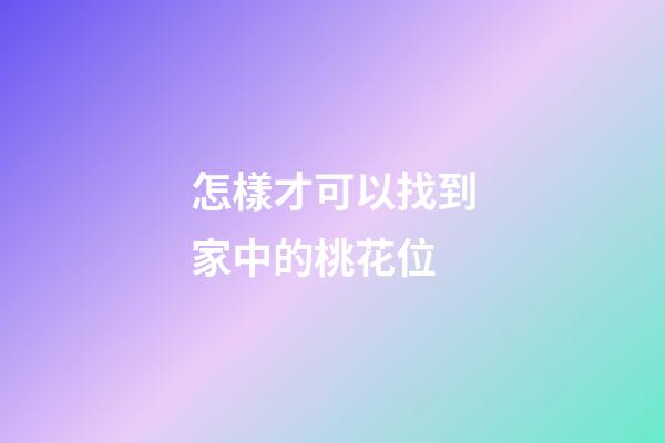 怎樣才可以找到家中的桃花位