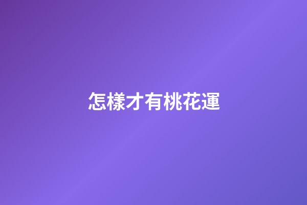怎樣才有桃花運