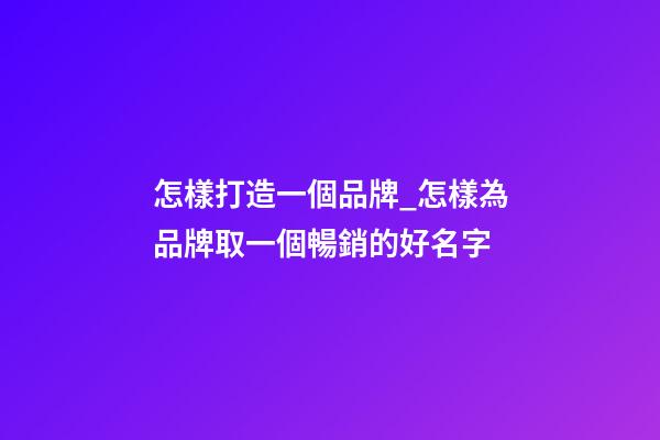 怎樣打造一個品牌_怎樣為品牌取一個暢銷的好名字-第1張-商標起名-玄機派