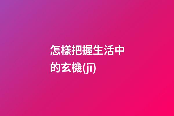 怎樣把握生活中的玄機(jī)