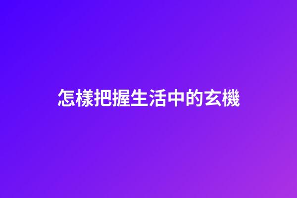 怎樣把握生活中的玄機