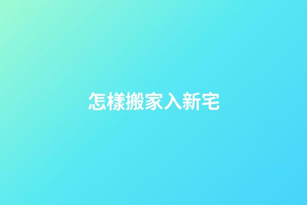 怎樣搬家入新宅