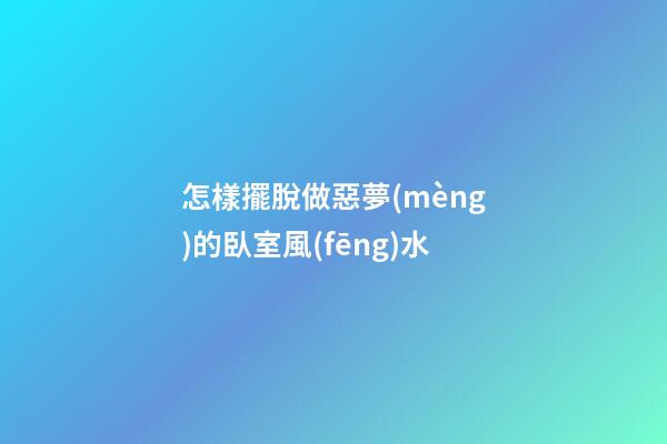 怎樣擺脫做惡夢(mèng)的臥室風(fēng)水