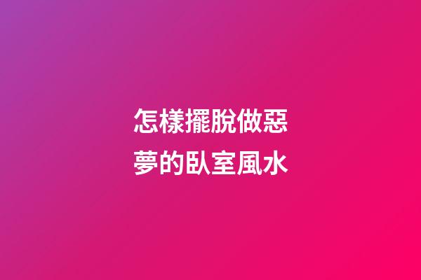 怎樣擺脫做惡夢的臥室風水