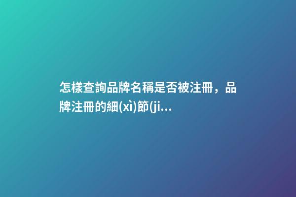 怎樣查詢品牌名稱是否被注冊，品牌注冊的細(xì)節(jié)要看這些-第1張-商標(biāo)起名-玄機(jī)派