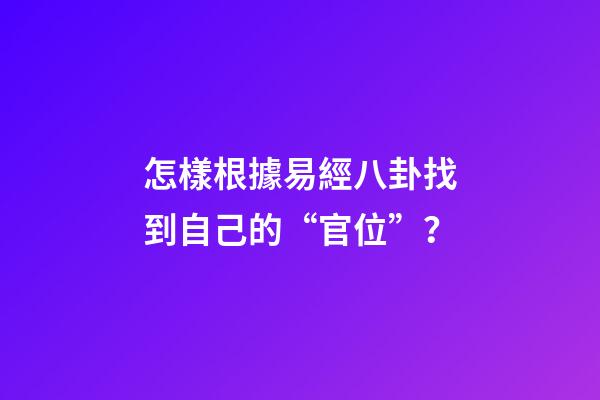 怎樣根據易經八卦找到自己的“官位”？