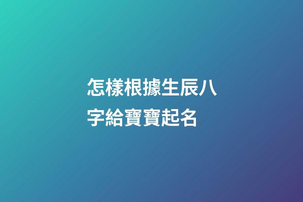 怎樣根據生辰八字給寶寶起名