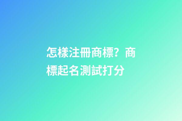 怎樣注冊商標？商標起名測試打分-第1張-商標起名-玄機派