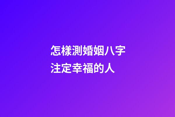 怎樣測婚姻八字注定幸福的人